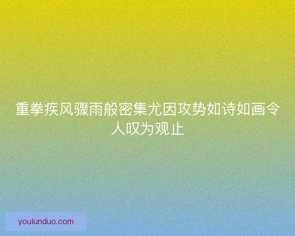 重拳疾风骤雨般密集尤因攻势如诗如画令人叹为观止