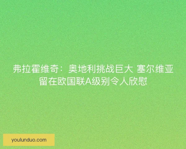 弗拉霍维奇：奥地利挑战巨大 塞尔维亚留在欧国联A级别令人欣慰